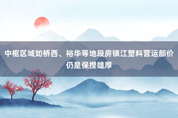中枢区域如桥西、裕华等地段房镇江塑料营运部价仍是保捏雄厚