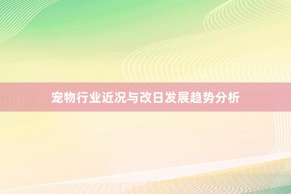 宠物行业近况与改日发展趋势分析